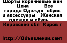 Шорты коричневые жен. › Цена ­ 150 - Все города Одежда, обувь и аксессуары » Женская одежда и обувь   . Кировская обл.,Киров г.